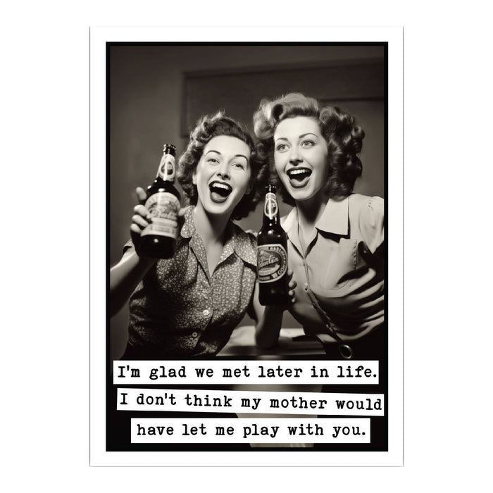 Funny birthday card: I'm glad we met later in life